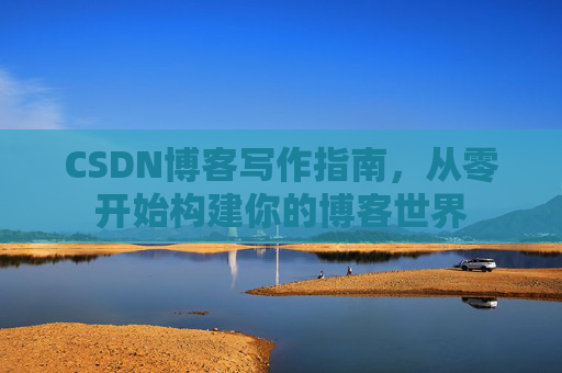 CSDN博客写作指南，从零开始构建你的博客世界